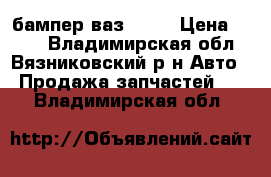 бампер ваз 2106 › Цена ­ 900 - Владимирская обл., Вязниковский р-н Авто » Продажа запчастей   . Владимирская обл.